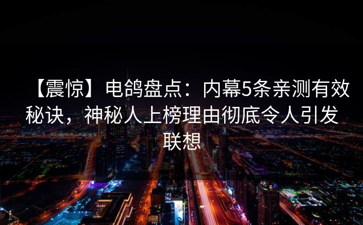 【震惊】电鸽盘点：内幕5条亲测有效秘诀，神秘人上榜理由彻底令人引发联想