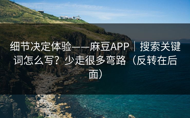 细节决定体验——麻豆APP|搜索关键词怎么写?少走很多弯路(反转在后面) 细节决定体验——麻豆APP|搜索关键词怎么写?少走很多弯路(反转在后面)